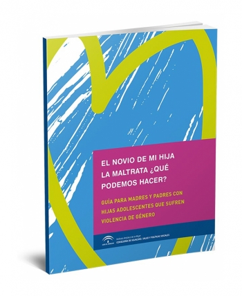 El novio de mi hija la maltrata. &iquest;Qu&eacute; podemos hacer? Gu&iacute;a para padres y madres con hijas adolescentes que sufren violencia de g&eacute;nero.